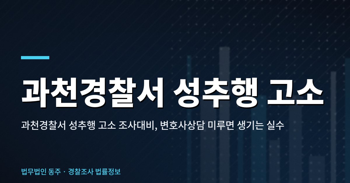 과천경찰서 성추행 고소 조사대비, 변호사상담 미루면 생기는 실수 과천경찰서 성추행 고소